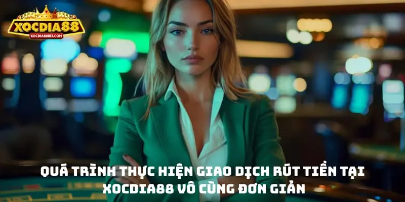 Quá trình thực hiện giao dịch rút tiền XOCDIA88 vô cùng đơn giản